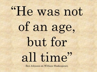 “He was not
of an age,
but for
all time”Ben Johnson on William Shakespeare
 