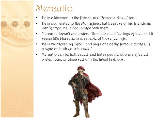 romeo and juliet friendships between romeo and mercutio The character of mercutio in romeo and juliet plays an important role in providing although they are best friends, mercutio is a contrast to romeo romeo. romeo and juliet friendships between romeo and mercutio The character of mercutio in romeo and juliet plays an important role in providing although they are best friends, mercutio is a contrast to romeo romeo.