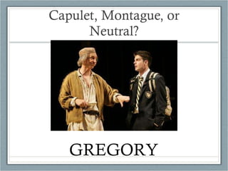 Capulet, Montague, or Neutral? GREGORY 