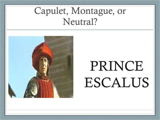 Capulet, Montague, or Neutral? PRINCE ESCALUS 