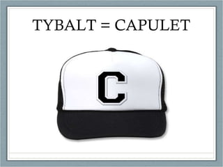 TYBALT = CAPULET 