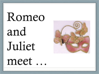 Romeo and Juliet meet … 