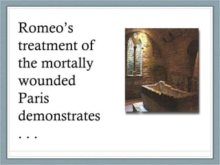 Romeo’s treatment of the mortally wounded Paris demonstrates . . .  