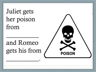 Juliet gets her poison from __________ and Romeo gets his from __________. 