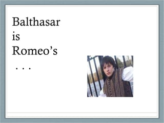 Balthasar is Romeo’s  . . . 