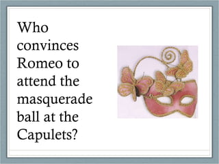 Who convinces Romeo to attend the masquerade ball at the Capulets? 
