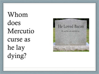 Whom does Mercutio curse as he lay dying? 