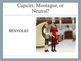 Capulet, Montague, or Neutral? BENVOLIO 