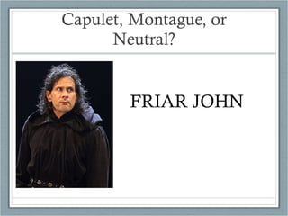 Capulet, Montague, or Neutral? FRIAR JOHN 