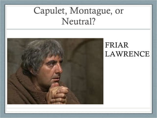 Capulet, Montague, or Neutral? FRIAR LAWRENCE 