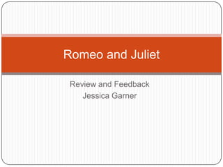 Review and Feedback Jessica Garner Romeo and Juliet 