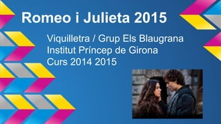 Romeo i Julieta 2015
Viquilletra / Grup Els Blaugrana
Institut Príncep de Girona
Curs 2014 2015
 