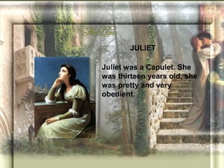 JULIET

Juliet was a Capulet. She
was thirteen years old, she
was pretty and very
obedient.
 