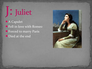 A Capulet
Fell in love with Romeo
Forced to marry Paris
Died at the end
 