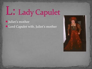 Juliet’s mother
Lord Capulet wife, Juliet’s mother
 
