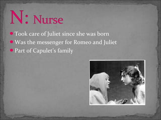 Took care of Juliet since she was born
Was the messenger for Romeo and Juliet
Part of Capulet’s family
 