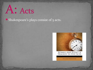 Shakespeare’s plays consist of 5 acts.
 