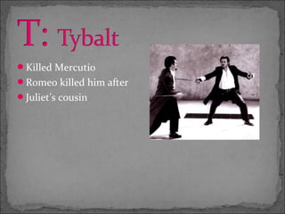 Killed Mercutio
Romeo killed him after
Juliet’s cousin
 
