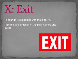 •It sounds like it begins with the letter “X”.
• It’s a stage direction in the play Romeo and
Juliet
 