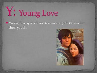 Young love symbolizes Romeo and Juliet’s love in
 their youth.
 
