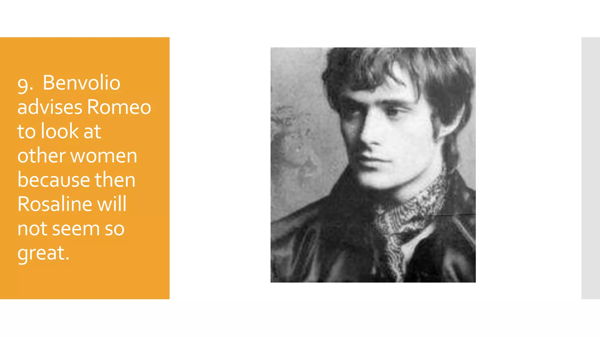 9. Benvolio
advises Romeo
to look at
other women
because then
Rosaline will
not seem so
great.