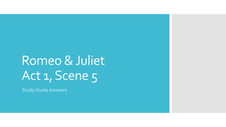 Romeo &Juliet
Act 1,Scene 5
Study Guide Answers
 