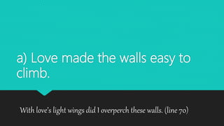 a) Love made the walls easy to
climb.
With love’s light wings did I overperch these walls. (line 70)
 