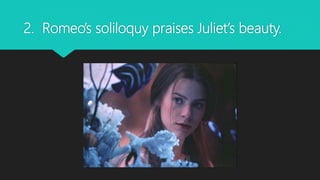 2. Romeo’s soliloquy praises Juliet’s beauty.
 