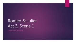 Romeo & Juliet
Act 3, Scene 1
STUDY GUIDE ANSWERS
 