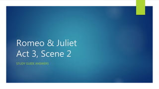 Romeo & Juliet
Act 3, Scene 2
STUDY GUIDE ANSWERS
 