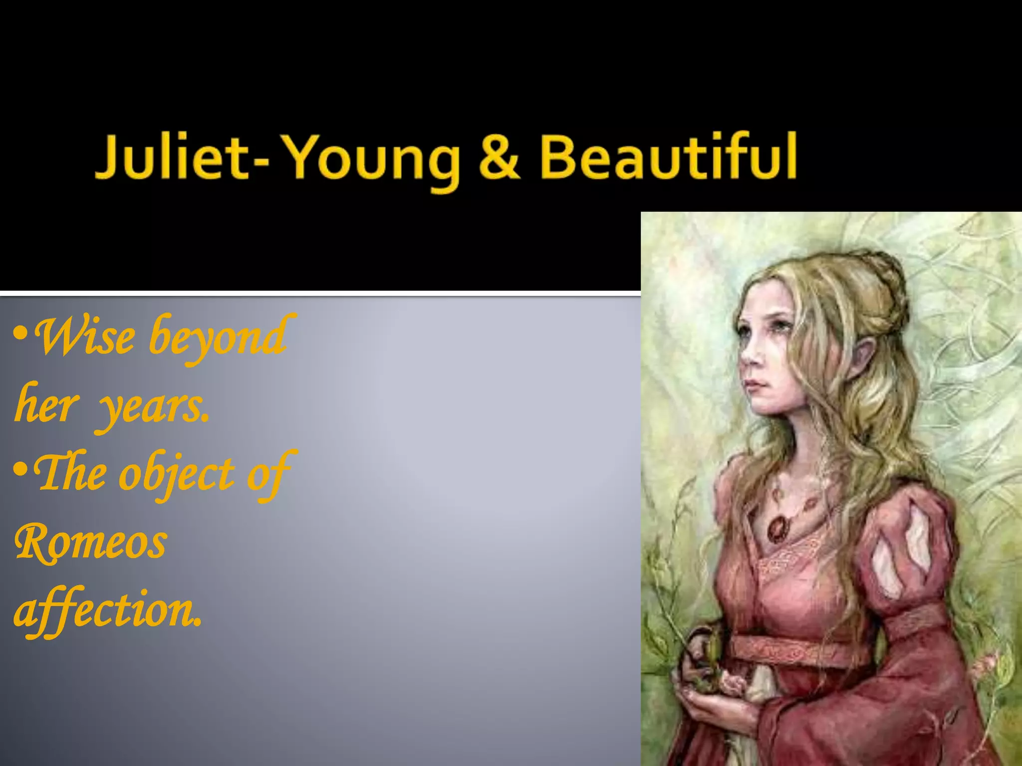 •Wise beyond
her years.
•The object of
Romeos
affection.