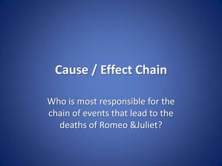 Cause / Effect Chain Who is most responsible for the chain of events that lead to the deaths of Romeo & Juliet? 