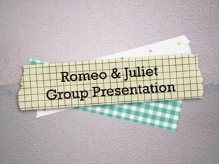 Rom eo & Juliet
Group Presentation
 