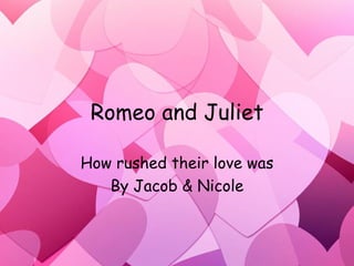 Romeo and Juliet How rushed their love was By Jacob & Nicole 