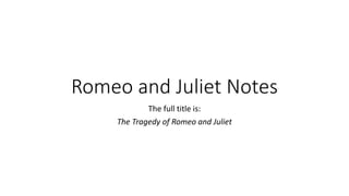 Romeo and Juliet Notes
The full title is:
The Tragedy of Romeo and Juliet
 