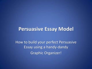 Persuasive Essay Model How to build your perfect Persuasive Essay using a handy-dandy  Graphic Organizer! 