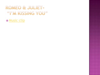 Romeo & Juliet-  “I’m kissing you”Music clip
