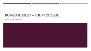 ROMEO & JULIET – THE PROLOGUE
STUDY GUIDE ANSWERS
 