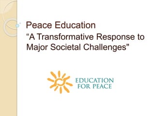 Peace Education
“A Transformative Response to
Major Societal Challenges"
 