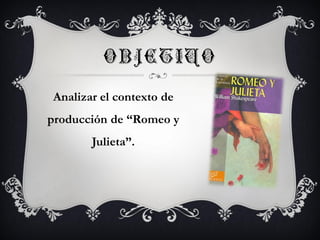 Analizar el contexto de
producción de “Romeo y
Julieta”.
 