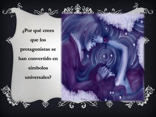 ¿Por qué crees
que los
protagonistas se
han convertido en
símbolos
universales?
 