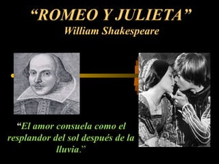 “ROMEO Y JULIETA”
              William Shakespeare




  “El amor consuela como el
resplandor del sol después de la
            lluvia.”
 