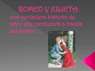 ROMEO Y JULIETA:
una verdadera historia de
amor que perdurará a través
del tiempo . . .
 