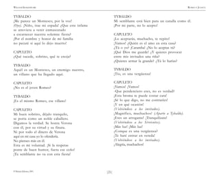 )21(
WILLIAM SHAKESPEARE ROMEO Y JULIETA
© Pehuén Editores, 2001.
TYBALDO
¡Me parece un Montesco, por la voz!
(Oye). ¡Niño, trae mi espada! ¿Que este infame
se atreviera a venir enmascarado
a escarnecer nuestra solemne fiesta?
¡Por el nombre y honor de mi familia
no pecaré si aquí lo dejo muerto!
CAPULETO
¿Qué sucede, sobrino, qué te enoja?
TYBALDO
Aquél es un Montesco, un enemigo nuestro,
un villano que ha llegado aquí.
CAPULETO
¿No es el joven Romeo?
TYBALDO
¡Es el mismo Romeo, ese villano!
CAPULETO
Mi buen sobrino, déjalo tranquilo,
se porta como un noble caballero.
Digamos la verdad. Se honra Verona
con él, por su virtud y su finura.
Ni por todo el dinero de Verona
aquí en mi casa yo lo ofendería.
No pienses más en él.
Esta es mi voluntad. ¡Si la respetas
ponte de buen humor, fuera ese ceño!
¡Tu semblante no va con esta fiesta!
TYBALDO
Mi semblante está bien para un canalla como él.
¡Por mi parte, no lo acepto!
CAPULETO
¡Lo aceptarás, muchacho, te repito!
¡Vamos! ¿Quién es el amo en esta casa?
¿Tú o yo? ¡Caramba! ¿No lo aceptas tú?
¡Qué Dios me guarde! ¿Y quieres provocar
entre mis invitados una riña?
¿Quieres armar la grande? ¿Tú lo harías?
TYBALDO
¡Tío, es una vergüenza!
CAPULETO
¡Vamos! ¡Vamos!
-Que pendenciero eres, no es verdad?
¡Esta broma te puede costar cara!
¡Sé lo que digo, no me contraríes!
¡Y en qué ocasión!
(Volviéndose a los invitados).
¡Magnífico, muchachos! (Aparte a Tybaldo).
¡Eres un arrogante! ¡Tranquilízate!
(Volviéndose a los Sirvientes).
¡Más luz! ¡Más luz!
¿Conque es una vergüenza?
¡Te haré entrar en vereda!
(Volviéndose a los invitados).
¡Alegría, muchachos!
 