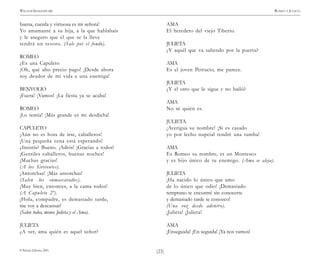 )23(
WILLIAM SHAKESPEARE ROMEO Y JULIETA
© Pehuén Editores, 2001.
buena, cuerda y virtuosa es mi señora!
Yo amamanté a su hija, a la que hablabais
y le aseguro que el que se la lleve
tendrá un tesoro. (Sale por el fondo).
ROMEO
¿Es una Capuleto
¡Oh, qué alto precio pago! ¡Desde ahora
soy deudor de mi vida a una enemiga!
BENVOLIO
¡Fuera! ¡Vamos! ¡La fiesta ya se acaba!
ROMEO
¡Lo temía! ¡Más grande es mi desdicha!
CAPULETO
¡Aún no es hora de irse, caballeros!
¡Una pequeña cena está esperando!
¿Insistís? Bueno. ¡Adiós! ¡Gracias a todos!
¡Gentiles caballeros, buenas noches!
¡Muchas gracias!
(A los Sirvientes).
¡Antorchas! ¡Más antorchas!
(Salen los enmascarados).
¡Muy bien, entonces, a la cama todos!
(A Capuleto 2º).
¡Hola, compadre, es demasiado tarde,
me voy a descansar!
(Salen todos, menos Julieta y el Ama).
JULIETA
¿A ver, ama quién es aquel señor?
AMA
El heredero del viejo Tiberio.
JULIETA
¿Y aquél que va saliendo por la puerta?
AMA
Es el joven Petrucio, me parece.
JULIETA
¿Y el otro que le sigue y no bailó?
AMA
No sé quién es.
JULIETA.
¡Averigua su nombre! ¡Si es casado
yo por lecho nupcial tendré una tumba!
AMA
Es Romeo su nombre, es un Montesco
y es hijo único de tu enemigo. (Ama se aleja).
JULIETA
¡Ha nacido lo único que amo
de lo único que odio! ¡Demasiado
temprano te encontré sin conocerte
y demasiado tarde te conozco!
(Una voz desde adentro).
¡Julieta! ¡Julieta!
AMA
¡Enseguida! ¡En seguida! ¡Ya nos vamos!
 