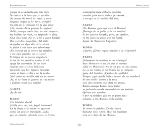 )26(
WILLIAM SHAKESPEARE ROMEO Y JULIETA
© Pehuén Editores, 2001.
porque tú, su doncella, eres más clara.
No sirvas a la luna que te envidia.
¡Su manto de vestal es verde y triste,
ninguna virgen ya lo lleva, arrójalo!
¡Es ella en la ventana! ¡Es la que amo!
¡Oh, cuánto diera porque lo supiese!
Habla, aunque nada dice, no me importa,
me hablan sus ojos, les respondo a ellos.
¡Qué idea loca! ¡No es a mí a quien hablan!
Dos estrellas magníficas del cielo
ocupadas en algo allá en la altura
le piden a sus ojos que relumbren.
¿No estarán en su rostro las estrellas
y sus ojos girando por el cielo?
El fulgor de su rostro empañaría
la luz de las estrellas, como el sol
apaga las antorchas. Si sus ojos
viajaran por el cielo brillarían
haciendo que los pájaros cantaran
como si fuera el día y no la noche.
¡Ved como su mejilla está en su mano!
¡Ay, si yo fuera el guante de esa mano
y pudiera tocar esa mejilla!
JULIETA
¡Ay de mí!
ROMEO
¡Ha hablado ahora!
¡Habla otra vez, oh, ángel luminoso!
En la altura esta noche te apareces
como un celeste mensajero alado
que en éxtasis, echando atrás la frente,
contemplan hacia arriba los mortales
cuando pasa entre nubes perezosas
y navega en el ámbito del aire.
JULIETA
Oh, Romeo, ¿por qué eres tú Romeo?
¡Reniega de tu padre y de tu nombre!
Si no quieres hacerlo, pero, en cambio,
tú me juras tu amor, eso me basta,
dejaré de llamarme Capuleto.
ROMEO
(Aparte). ¿Debo seguir oyendo o le respondo?
JULIETA
¡Solamente tu nombre es mi enemigo!
Seas Montesco o no, tú eres el mismo.
¿Qué es Montesco? No es un pie, ni una mano,
no es un rostro, ni un brazo, no es ninguna
parte del hombre. ¡Cambia de apellido!
Porque, ¿qué puede haber dentro de un nombre?
Si otro título. damos a la rosa
con otro nombre nos dará su aroma.
Romeo, aunque Romeo no se llame,
su perfección amada mantendría sin ese nombre.
Quítate ese nombre
y por tu nombre que no es parte tuya
tómame a mí, Romeo, toda entera.
ROMEO
Te tomo la palabra. Desde ahora
llámame sólo Amor. Que me bauticen
otra vez, dejo de ser Romeo.
 