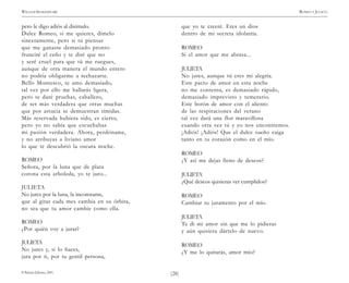 )28(
WILLIAM SHAKESPEARE ROMEO Y JULIETA
© Pehuén Editores, 2001.
pero le digo adiós al disimulo.
Dulce Romeo, si me quieres, dímelo
sinceramente, pero si tú piensas
que me ganaste demasiado pronto
frunciré el ceño y te diré que no
y seré cruel para que tú me ruegues,
aunque de otra manera el mundo entero
no podría obligarme a rechazarte.
Bello Montesco, te amo demasiado,
tal vez por ello me hallarás ligera,
pero te daré pruebas, caballero,
de ser más verdadera que otras muchas
que por astucia se demuestran tímidas.
Más reservada hubiera sido, es cierto,
pero yo no sabía que escuchabas
mi pasión verdadera. Ahora, perdóname,
y no atribuyas a liviano amor
lo que te descubrió la oscura noche.
ROMEO
Señora, por la luna que de plata
corona esta arboleda, yo te juro...
JULIETA
No jures por la luna, la inconstante,
que al girar cada mes cambia en su órbita,
no sea que tu amor cambie como ella.
ROMEO
¿Por quién voy a jurar?
JULIETA
No jures y, si lo haces,
jura por ti, por tu gentil persona,
que yo te creeré. Eres un dios
dentro de mi secreta idolatría.
ROMEO
Si el amor que me abrasa...
JULIETA
No jures, aunque tú eres mi alegría.
Este pacto de amor en esta noche
no me contenta, es demasiado rápido,
demasiado imprevisto y temerario.
Este botón de amor con el aliento
de las respiraciones del verano
tal vez dará una flor maravillosa
cuando otra vez tú y yo nos encontremos.
¡Adiós! ¡Adiós! Que el dulce sueño caiga
tanto en tu corazón como en el mío.
ROMEO
¿Y así me dejas lleno de deseos?
JULIETA
¿Qué deseos quisieras ver cumplidos?
ROMEO
Cambiar tu juramento por el mío.
JULIETA
Te di mi amor sin que me lo pidieras
y aún quisiera dártelo de nuevo.
ROMEO
¿Y me lo quitarás, amor mío?
 