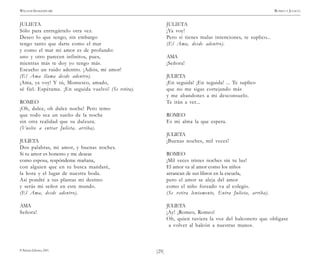 )29(
WILLIAM SHAKESPEARE ROMEO Y JULIETA
© Pehuén Editores, 2001.
JULIETA
Sólo para entregártelo otra vez.
Deseo lo que tengo, sin embargo
tengo tanto que darte como el mar
y como el mar mi amor es de profundo:
uno y otro parecen infinitos, pues,
mientras más te doy yo tengo más.
Escucho un ruido adentro. ¡Adiós, mi amor!
(El Ama llama desde adentro).
¡Ama, ya voy! Y tú, Montesco, amado,
sé fiel. Espérame. ¡En seguida vuelvo! (Se retira).
ROMEO
¡Oh, dulce, oh dulce noche! Pero temo
que todo sea un sueño de la noche
sin otra realidad que su dulzura.
(Vuelve a entrar Julieta, arriba).
JULIETA
Dos palabras, mi amor, y buenas noches.
Si tu amor es honesto y me deseas
como esposa, respóndeme mañana,
con alguien que en tu busca mandaré,
la hora y el lugar de nuestra boda.
Así pondré a tus plantas mi destino
y serás mi señor en este mundo.
(El Ama, desde adentro).
AMA
Señora!
JULIETA
¡Ya voy!
Pero si tienes malas intenciones, te suplico...
(El Ama, desde adentro).
AMA
¡Señora!
JULIETA
¡En seguida! ¡En seguida! ... Te suplico
que no me sigas cortejando más
y me abandones a mi desconsuelo.
Te irán a ver...
ROMEO
Es mi alma la que espera.
JULIETA
¡Buenas noches, mil veces!
ROMEO
¡Mil veces tristes noches sin tu luz!
El amor va al amor como los niños
arrancan de sus libros en la escuela,
pero el amor se aleja del amor
como el niño forzado va al colegio.
(Se retira lentamente, Entra Julieta, arriba).
JULIETA
¡Ay! ¡Romeo, Romeo!
Oh, quien tuviera la voz del halconero que obligase
a volver al halcón a nuestras manos.
 