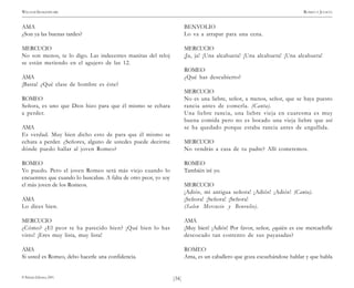 )34(
WILLIAM SHAKESPEARE ROMEO Y JULIETA
© Pehuén Editores, 2001.
AMA
¿Son ya las buenas tardes?
MERCUCIO
No son menos, te lo digo. Las indecentes manitas del reloj
se están metiendo en el agujero de las 12.
AMA
¡Basta! ¿Qué clase de hombre es éste?
ROMEO
Señora, es uno que Dios hizo para que él mismo se echara
a perder.
AMA
Es verdad. Muy bien dicho esto de para que él mismo se
echara a perder. ¿Señores, alguno de ustedes puede decirme
dónde puedo hallar al joven Romeo?
ROMEO
Yo puedo. Pero el joven Romeo será más viejo cuando lo
encuentres que cuando lo buscabas. A falta de otro peor, yo soy
el más joven de los Romeos.
AMA
Lo dices bien.
MERCUCIO
¿Cómo? ¿El peor te ha parecido bien? ¡Qué bien lo has
visto! ¡Eres muy lista, muy lista!
AMA
Si usted es Romeo, debo hacerle una confidencia.
BENVOLIO
Lo va a atrapar para una cena.
MERCUCIO
¡Ja, ja! ¡Una alcahueta! ¡Una alcahueta! ¡Una alcahueta!
ROMEO
¿Qué has descubierto?
MERCUCIO
No es una liebre, señor, a menos, señor, que se haya puesto
rancia antes de comerla. (Canta).
Una liebre rancia, una liebre vieja en cuaresma es muy
buena comida pero no es bocado una vieja liebre que así
se ha quedado porque estaba rancia antes de engullida.
MERCUCIO
No vendrás a casa de tu padre? Allí cometemos.
ROMEO
También iré yo.
MERCUCIO
¡Adiós, mi antigua señora! ¡Adiós! ¡Adiós! (Canta).
¡Señora! ¡Señora! ¡Señora!
(Salen Mercucio y Benvolio).
AMA
¡Muy bien! ¡Adiós! Por favor, señor, ¿quién es ese mercachifle
descocado tan contento de sus payasadas?
ROMEO
Ama, es un caballero que goza escuchándose hablar y que habla
 