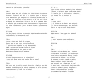 )37(
WILLIAM SHAKESPEARE ROMEO Y JULIETA
© Pehuén Editores, 2001.
tus noticias son buenas o son malas?
AMA
¡Bueno! ¡Qué mal has elegido! ¡No sabes cómo escoger un
hombre! ¿Romeo? No, no es el hombre para ti, aunque
tiene mejor cara que ninguno. En cuanto a pierna nadie se
la gana. No hablemos de sus manos, ni de sus pies, ni de
su figura. No tienen igual. No es la flor de la cortesía, pero,
te aseguro, que es suave como un corderito. Chiquilla mía,
vas bien encaminada. ¡Sirve a Dios! Cómo, ¿ya cenaron
aquí?
JULIETA
No, no. ¡Pero ya todo eso lo sabía yo? ¿Qué ha dicho de nuestro
casamiento? ¿Qué ha dicho de eso?
AMA
¡Jesús!, cómo me duele la cabeza;
siento que se me parte en mil pedazos.
¡Y por acá mi espalda, ay, ay, mi espalda!
¡Qué corazón de piedra el que tú tienes
para mandarme de una parte a otra
a corretear hasta caerme muerta!
JULIETA
¡Cuánto lamento que no te halles bien!
Amita mía, dime, amita mía, ¿qué te dijo mi amor?
AMA
Tu amor me ha dicho, como honrado caballero que es,
amable, bondadoso y de buena presencia, y te lo aseguro,
como virtuoso.... ¿Dónde está tu madre?
JULIETA
¿Qué dónde está mi madre? ¡Pues, adentro!
¿Dónde va a estar? ¡Qué cosas raras dices
«Tu amor, que es un honrado caballero...
¿en dónde está tu madre?...».
AMA
¡Virgen Santa!
¿Tan pronto te acaloras? Me imagino...
¿Es éste el bálsamo para mis dolores?
¡Lleva tú tus recados, desde ahora!
JULIETA
¡Qué enredo! Dime, ¿qué dice Romeo?
AMA
¿Tienes permiso para confesarte?
JULIETA
Sí.
AMA
Entonces, corre donde fray Lorenzo;
en su celda un marido está esperando
para hacerte su esposa. Estoy viendo
cómo sube el rubor a tus mejillas.
Se pondrán escarlata cuando escuches:
anda a la Iglesia. Yo por otro lado
me buscaré una escala con la cual
tu amor va a encaramarse hacia su nido
como un pájaro, apenas anochezca.
Ya vez, como trabajo por tu dicha,
pero esta noche es para ti el trabajo.
 